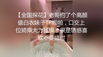 【全国探花】老哥约了个高颜值白衣妹子TP啪啪，口交上位骑乘大力猛操，很是诱惑喜欢不要错过