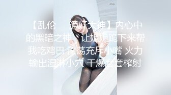 【乱伦❤️通奸大神】内心中的黑暗之神✿ 让姐姐跪下来帮我吃鸡巴 淫荡充斥小嘴 火力输出湿淋小穴 干爆套套榨射