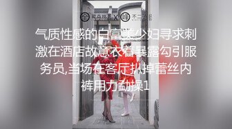 气质性感的白富美少妇寻求刺激在酒店故意衣着暴露勾引服务员,当场在客厅扒掉蕾丝内裤用力勐操1