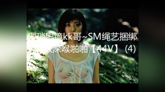 猥琐眼镜kk哥~SM绳艺捆绑~调教深喉啪啪【44V】 (4)