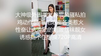 大神级外围美女静宸风骚私拍鸡动作品 毛毛浓密各类惹火性奋让人冲动的制服丝袜靓女诱惑挡不住想操720P高清