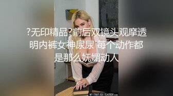 ?无印精品?前后双镜头观摩透明内裤女神尿尿 每个动作都是那么妩媚动人