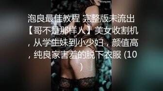 泡良最佳教程 完整版未流出【哥不是那样人】美女收割机，从学生妹到小少妇，颜值高，纯良家害羞的脱下衣服 (10)