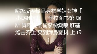 超级反差极品身材学姐女神『小D姐姐』❤️学校图书馆 厕所 舞蹈室偷偷紫薇潮喷 肛塞 炮击齐上 爽到浑身颤抖 上 (9)