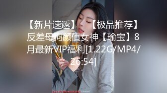 【新片速遞】 ⭐【极品推荐】反差母狗颜值女神【瑜宝】8月最新VIP福利[1.22G/MP4/26:54]