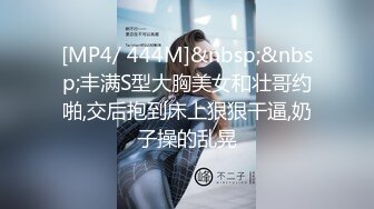 [MP4/ 444M]&nbsp;&nbsp;丰满S型大胸美女和壮哥约啪,交后抱到床上狠狠干逼,奶子操的乱晃