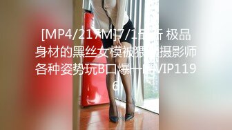 [MP4/217M]7/1最新 极品身材的黑丝女模被猥琐摄影师各种姿势玩B口爆一嘴VIP1196