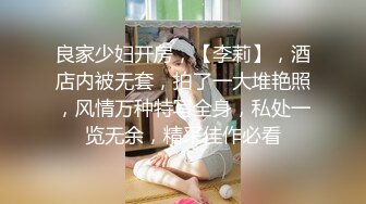 良家少妇开房，【李莉】，酒店内被无套，拍了一大堆艳照，风情万种特写全身，私处一览无余，精采佳作必看