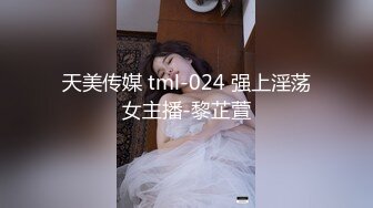 天美传媒 tml-024 强上淫荡女主播-黎芷萱