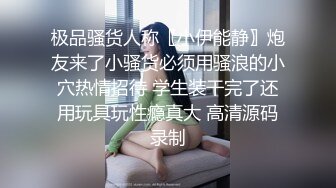 极品骚货人称〖小伊能静〗炮友来了小骚货必须用骚浪的小穴热情招待 学生装干完了还用玩具玩性瘾真大 高清源码录制