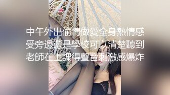 中午外出偷情做愛全身熱情感受旁邊還是學校可以清楚聽到老師在上課得聲音刺激感爆炸