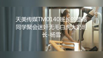 天美传媒TM0140班长的堕落同学聚会迷奸无毛白虎大奶班长-杨雪