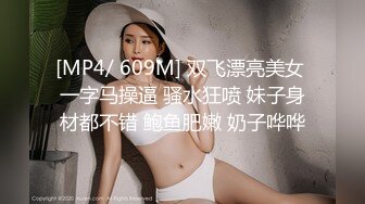 [MP4/ 609M] 双飞漂亮美女 一字马操逼 骚水狂喷 妹子身材都不错 鲍鱼肥嫩 奶子哗哗