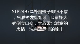 STP24970 外围妹子却很不错，气质短发御姐系，D罩杯大奶倒立口交，大叔露出满意的表情，洗完澡尽情的输出