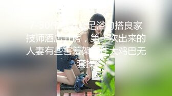 7-30伟哥寻欢足浴勾搭良家技师酒店开房，第一次出来的人妻有些害羞架不住大鸡巴无套操