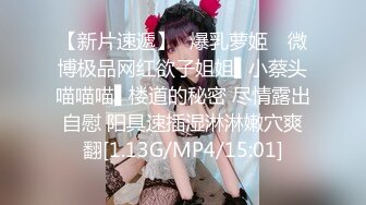 【新片速遞】✿爆乳萝姬✿ 微博极品网红欲子姐姐▌小蔡头喵喵喵▌楼道的秘密 尽情露出自慰 阳具速插湿淋淋嫩穴爽翻[1.13G/MP4/15:01]