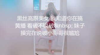 黑丝高跟美女 我知道你在搞黄播 看破不说破&nbsp; 妹子操完在说破小哥哥很尴尬