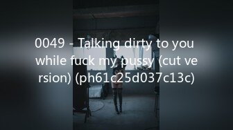 0049 - Talking dirty to you while fuck my pussy (cut version) (ph61c25d037c13c)