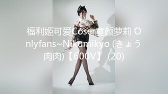 福利姬可爱Coser童颜萝莉 Onlyfans~Nikumikyo (きょう肉肉)【600V】 (20)