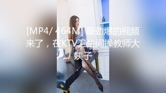 [MP4/ 464M] 最劲爆的视频来了，在KTV卫生间操教师大姨子