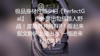 极品身材性瘾少妇『PerfectGal』❤️户外露出勾搭路人野战！邀数男开房群P！看起来挺文静床上骚出水 一插进来秒边荡妇