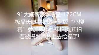 91大闸蟹豪华精品-172CM极品长腿美女嫩模翻版“小柳岩”参加裸体丝袜拍摄,正拍着被摄影师扑上去给操了!