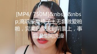 [MP4/ 750M]&nbsp;&nbsp;高端按摩椅子上无套做爱啪啪，完美白浆流到阴囊上，事后卫生间洗澡