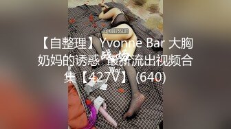 【自整理】Yvonne Bar 大胸奶妈的诱惑  最新流出视频合集【427V】 (640)