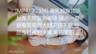 [MP4/ 729M] 美乳翘臀顶级反差尤物女高嫩妹 骚水一直顺着哥哥的大腿王往下流 极品身材抱起来爆操 白浆四溢！