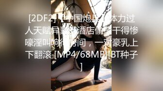 [2DF2]【中国炮兵】体力过人天赋异禀，酒店偷拍干得惨嚎淫叫响彻房间，一对豪乳上下翻滚 [MP4/68MB][BT种子]