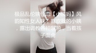 极品乱伦姨侄恋【小姨妈】风韵知性女人味，喜欢我的小姨，露出调教各种啪啪，当着孩子面肏