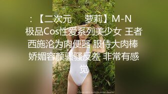 ：【二次元❤️萝莉】M-N✿ 极品Cos性爱系列美少女 王者西施沦为肉便器 服侍大肉棒 娇媚容颜骚骚反差 非常有感觉