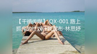 【千禧传媒】 QX-001 路上抓来的性奴任我摆布-林思妤