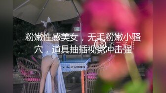 粉嫩性感美女，无毛粉嫩小骚穴，道具抽插视觉冲击强