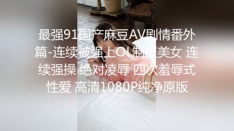 最强91国产麻豆AV剧情番外篇-连续被强上OL制服美女 连续强操 绝对凌辱 四次羞辱式性爱 高清1080P纯净原版