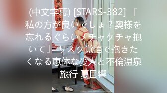 (中文字幕) [STARS-382] 「私の方が良いでしょ？奥様を忘れるぐらいメチャクチャ抱いて」 リスク覚悟で抱きたくなる恵体な愛人と不倫温泉旅行 夏目響