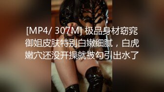 [MP4/ 307M] 极品身材窈窕御姐皮肤特别白嫩细腻，白虎嫩穴还没开操就被勾引出水了