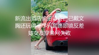 新流出酒店偷拍帅哥自己戴文胸还玩得不尽兴套路眼镜反差婊女友穿渔网失败