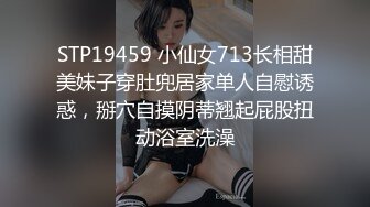 STP19459 小仙女713长相甜美妹子穿肚兜居家单人自慰诱惑，掰穴自摸阴蒂翘起屁股扭动浴室洗澡