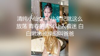 清纯小仙女 小小年纪就这么放荡 青春的肉体让人着迷 白白嫩嫩被操的叫爸爸