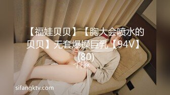 【福娃贝贝】【胸大会喷水的贝贝】无套爆操巨乳【94V】 (80)