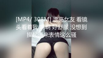 [MP4/ 308M] 漂亮女友 看镜头看着我 啊啊 好舒服 没想到操起逼来表情这么骚