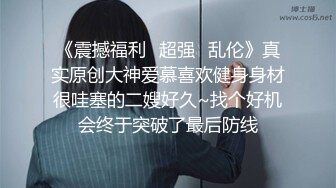 《震撼福利✿超强✿乱伦》真实原创大神爱慕喜欢健身身材很哇塞的二嫂好久~找个好机会终于突破了最后防线