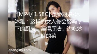 [MP4/ 1.58G] 美娇厨娘-沐沐雅：这样的女人你会娶吗，下的厨房，淫得厅法，边吃炒好的菜