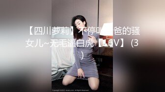 【四川萝莉】不停叫爸爸的骚女儿~无毛逼白虎【16V】 (3)