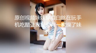 原创视频妹妹穿着白丝在玩手机吃醋让我狠心有一次操了妹妹