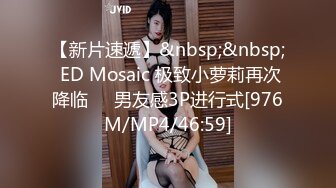 【新片速遞】&nbsp;&nbsp; ED Mosaic 极致小萝莉再次降临❤️男友感3P进行式[976M/MP4/46:59]