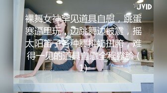 裸舞女神罕见道具自慰，跳蛋塞逼里玩，边跳舞边被震，摇太阳笛子各种舞抖奶扭胯，难得一见的道具自慰全程露脸 (1)