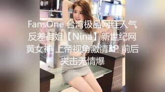 FansOne 台湾极品网红人气反差御姐【Nina】新世纪网黄女神 上帝视角激情3P 前后夹击无情爆