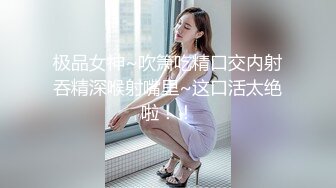 极品女神~吹箫吃精口交内射吞精深喉射嘴里~这口活太绝啦！！